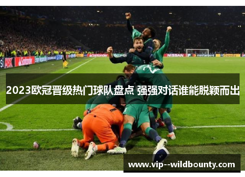 2023欧冠晋级热门球队盘点 强强对话谁能脱颖而出