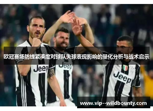 欧冠赛场防线紧凑度对球队失球表现影响的量化分析与战术启示 欧冠赛场防线紧凑度对球队失球表现影响的量化分析与战术启示