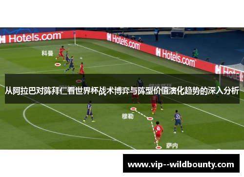 从阿拉巴对阵拜仁看世界杯战术博弈与阵型价值演化趋势的深入分析