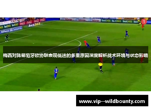 梅西对阵葡萄牙欧协联表现低迷的多重原因深度解析战术环境与状态影响