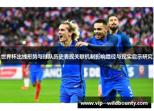 世界杯出线形势与球队历史表现关联机制影响路径与现实启示研究