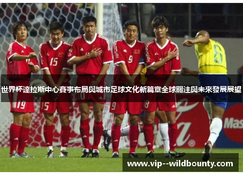 世界杯達拉斯中心賽事布局與城市足球文化新篇章全球關注與未來發展展望 世界杯達拉斯中心賽事布局與城市足球文化新篇章全球關注與未來發展展望