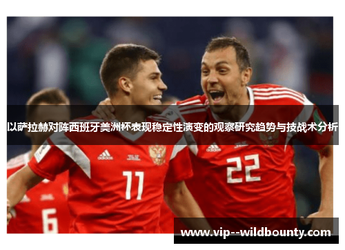 以萨拉赫对阵西班牙美洲杯表现稳定性演变的观察研究趋势与技战术分析