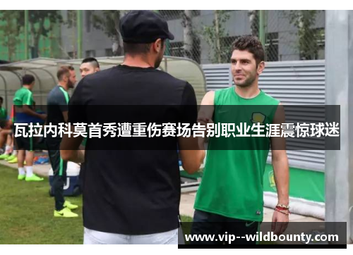 瓦拉内科莫首秀遭重伤赛场告别职业生涯震惊球迷