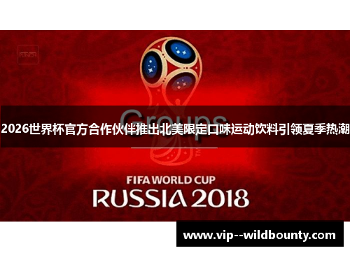 2026世界杯官方合作伙伴推出北美限定口味运动饮料引领夏季热潮