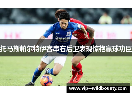 托马斯帕尔特伊客串右后卫表现惊艳赢球功臣