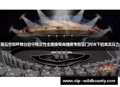 赛后世俱杯舞台防守稳定性全面接受高强度考验豪门对决下的真实压力