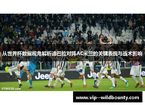从世界杯数据视角解析迪巴拉对阵AC米兰的关键表现与战术影响