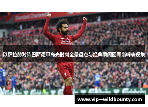 以萨拉赫对阵巴萨德甲高光时刻全景盘点与经典瞬间回顾巅峰表现集