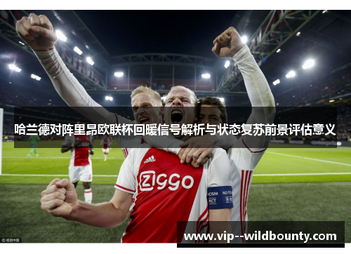 哈兰德对阵里昂欧联杯回暖信号解析与状态复苏前景评估意义 哈兰德对阵里昂欧联杯回暖信号解析与状态复苏前景评估意义