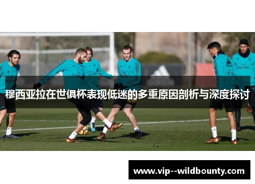 穆西亚拉在世俱杯表现低迷的多重原因剖析与深度探讨 穆西亚拉在世俱杯表现低迷的多重原因剖析与深度探讨