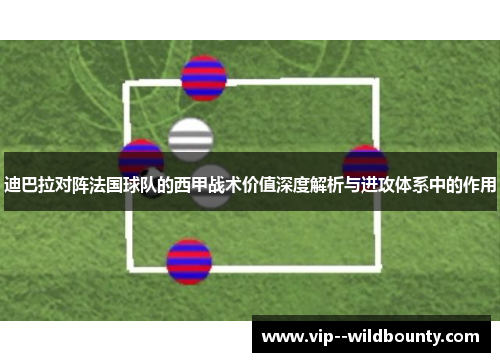 迪巴拉对阵法国球队的西甲战术价值深度解析与进攻体系中的作用 迪巴拉对阵法国球队的西甲战术价值深度解析与进攻体系中的作用
