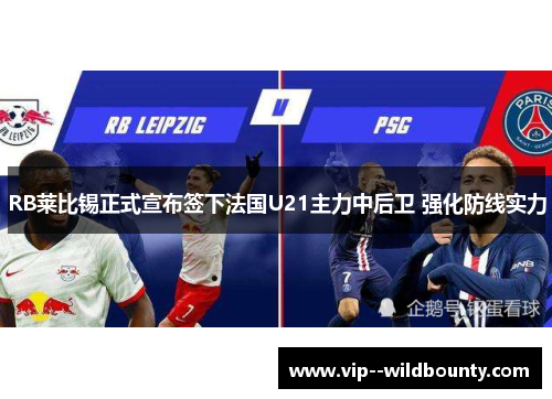 RB莱比锡正式宣布签下法国U21主力中后卫 强化防线实力 RB莱比锡正式宣布签下法国U21主力中后卫 强化防线实力