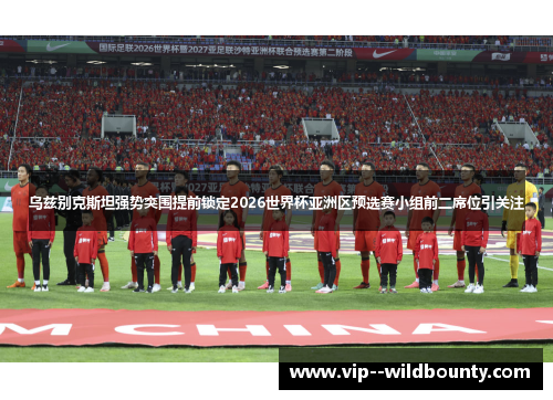 乌兹别克斯坦强势突围提前锁定2026世界杯亚洲区预选赛小组前二席位引关注 乌兹别克斯坦强势突围提前锁定2026世界杯亚洲区预选赛小组前二席位引关注