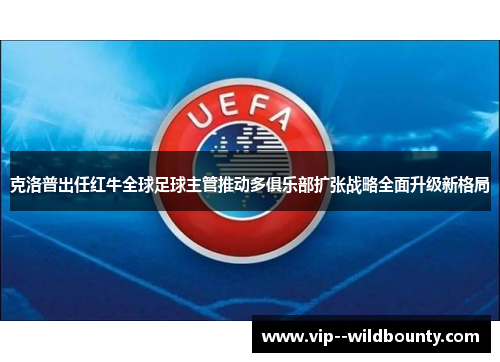 克洛普出任红牛全球足球主管推动多俱乐部扩张战略全面升级新格局