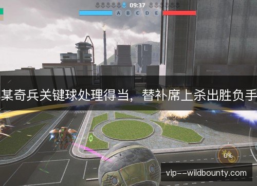 某奇兵关键球处理得当,替补席上杀出胜负手 某奇兵关键球处理得当,替补席上杀出胜负手
