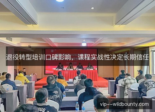 退役转型培训口碑影响,课程实战性决定长期信任 退役转型培训口碑影响,课程实战性决定长期信任