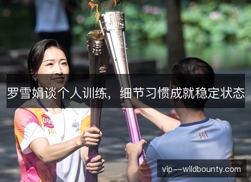 罗雪娟谈个人训练，细节习惯成就稳定状态